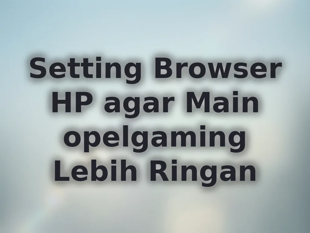 Setting Browser HP agar Main opelgaming Lebih Ringan